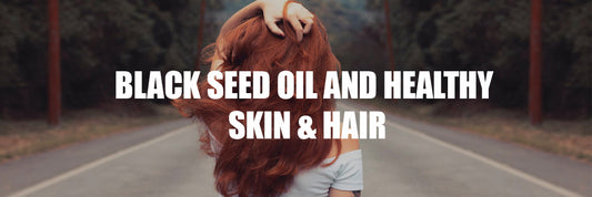 BENEFITS OF BLACK SEED OIL FOR HEALTHY SKIN & HAIR